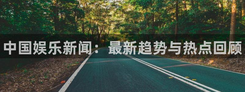 中国娱乐新闻：最新趋势与热点回顾