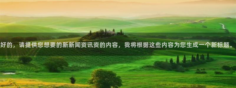 好的，请提供您想要的新新闻资讯资的内容，我将根据这些内容为您生成一个新标题。