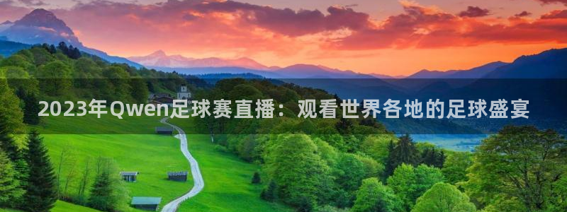 2023年Qwen足球赛直播：观看世界各地的足球盛宴