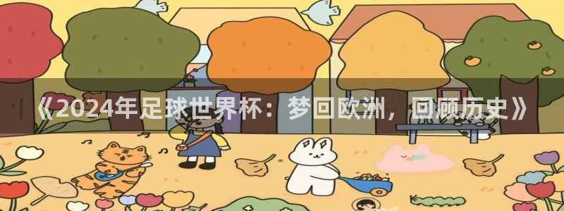 《2024年足球世界杯：梦回欧洲，回顾历史》