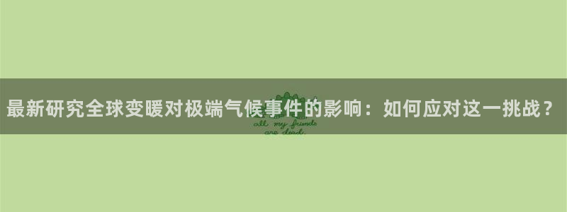最新研究全球变暖对极端气候事件的影响：如何应对这一挑战？