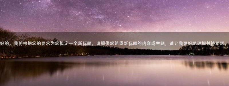 好的，我将根据您的要求为您拟定一个新标题。请提供您希望新标题的内容或主题，请让我更好地理解并协助您。