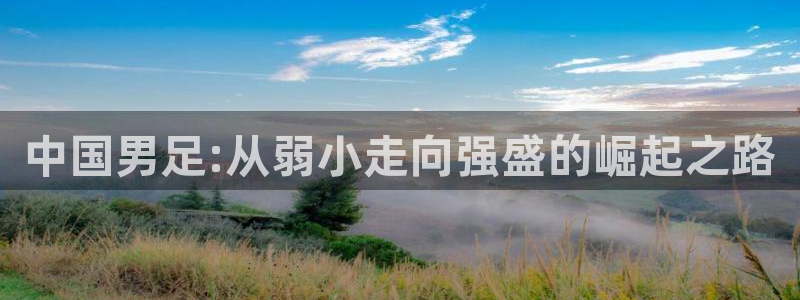 中国男足:从弱小走向强盛的崛起之路