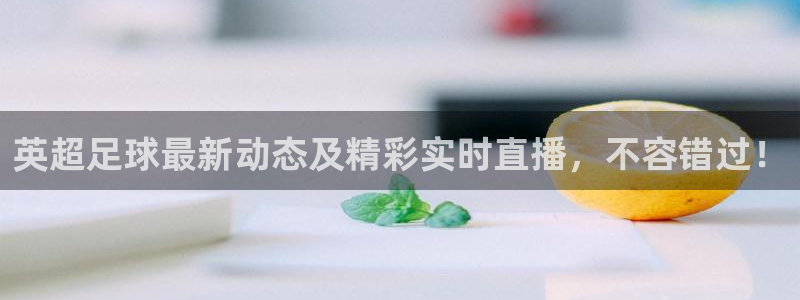 英超足球最新动态及精彩实时直播，不容错过！