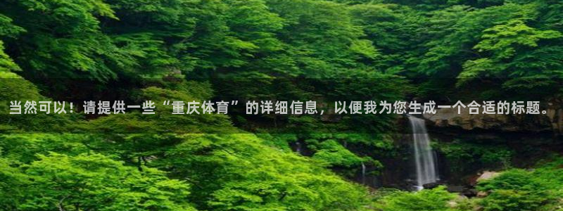当然可以！请提供一些“重庆体育”的详细信息，以便我为您生成一个合适的标题。