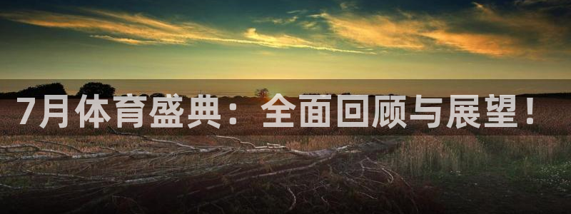 7月体育盛典：全面回顾与展望！