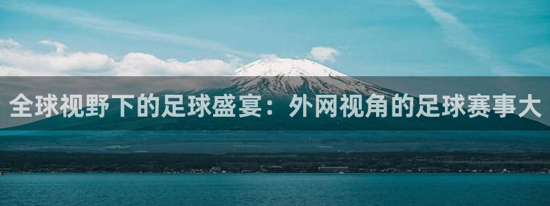 全球视野下的足球盛宴：外网视角的足球赛事大