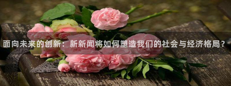 面向未来的创新：新新闻将如何塑造我们的社会与经济格局？