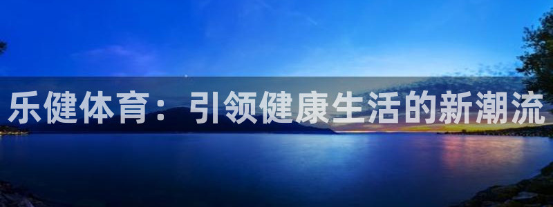 乐健体育：引领健康生活的新潮流
