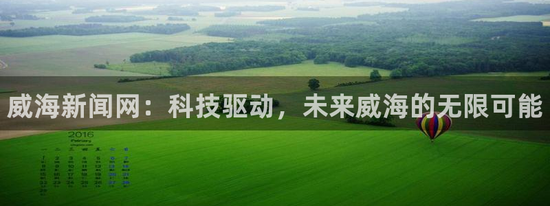 威海新闻网：科技驱动，未来威海的无限可能