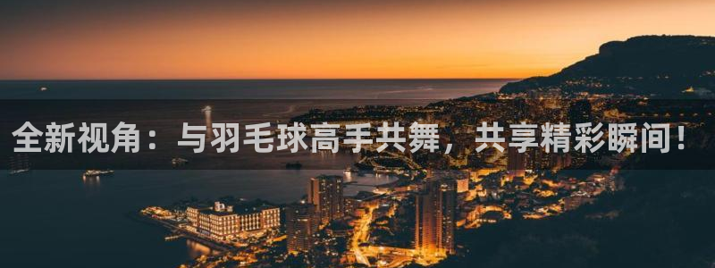 全新视角：与羽毛球高手共舞，共享精彩瞬间！