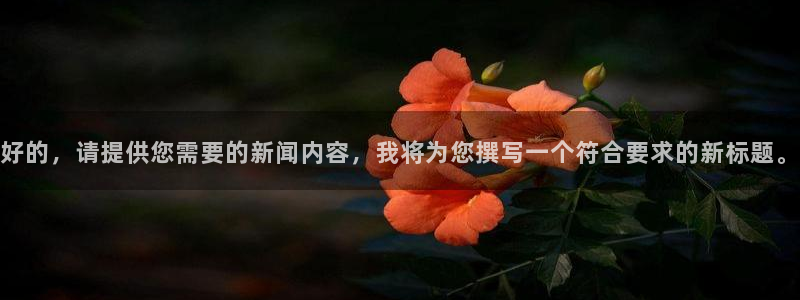 好的，请提供您需要的新闻内容，我将为您撰写一个符合要求的新标题。