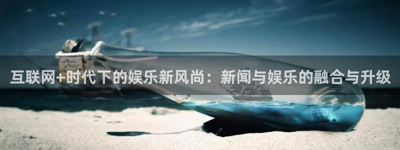 互联网+时代下的娱乐新风尚：新闻与娱乐的融合与升级