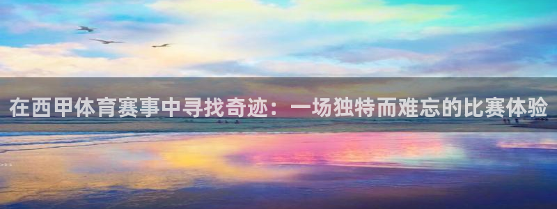 在西甲体育赛事中寻找奇迹：一场独特而难忘的比赛体验